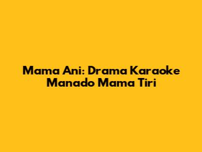 Mama Ani: Drama Karaoke Manado Mama Tiri