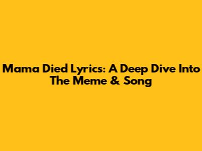 Mama Died Lyrics: A Deep Dive Into The Meme & Song