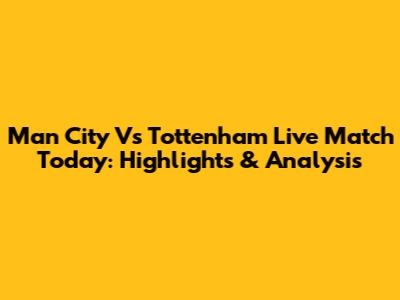 Man City Vs Tottenham Live Match Today: Highlights & Analysis