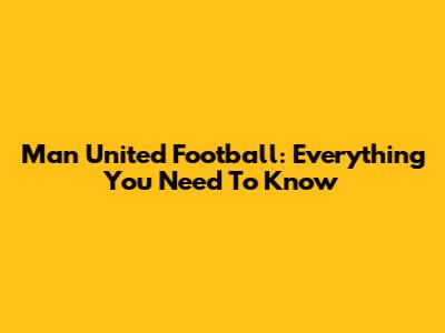 Man United Football: Everything You Need To Know