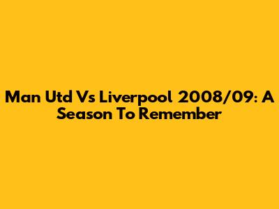Man Utd Vs Liverpool 2008/09: A Season To Remember