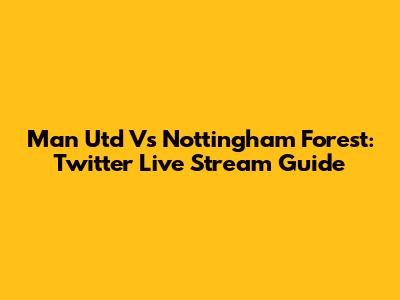 Man Utd Vs Nottingham Forest: Twitter Live Stream Guide