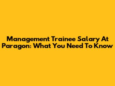 Management Trainee Salary At Paragon: What You Need To Know