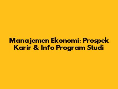 Manajemen Ekonomi: Prospek Karir & Info Program Studi