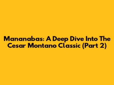Mananabas: A Deep Dive Into The Cesar Montano Classic (Part 2)