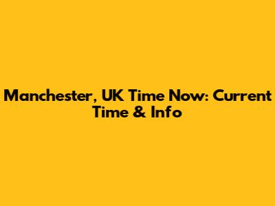 Manchester, UK Time Now: Current Time & Info