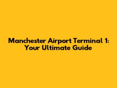Manchester Airport Terminal 1: Your Ultimate Guide