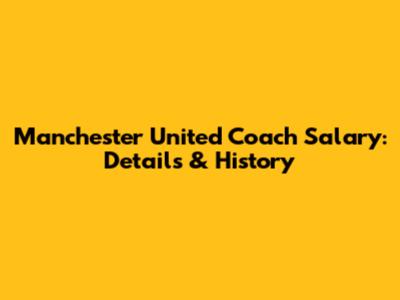 Manchester United Coach Salary: Details & History