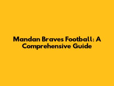 Mandan Braves Football: A Comprehensive Guide