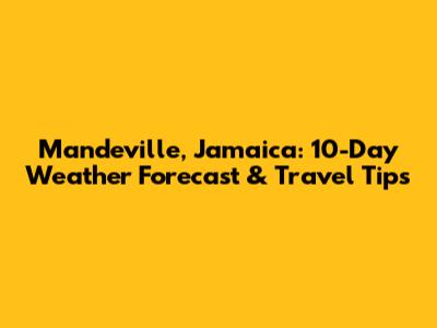 Mandeville, Jamaica: 10-Day Weather Forecast & Travel Tips