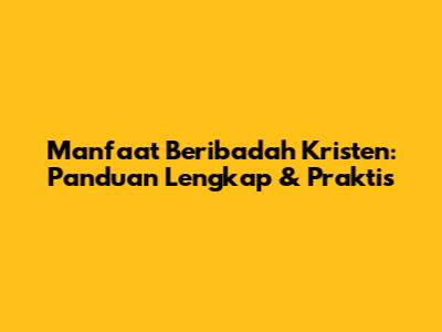 Manfaat Beribadah Kristen: Panduan Lengkap & Praktis