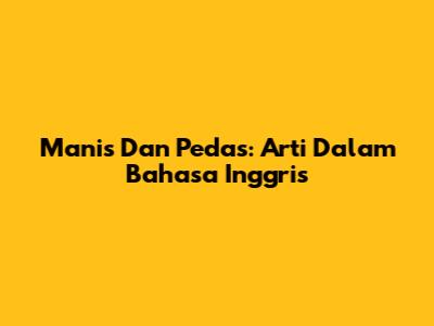 Manis Dan Pedas: Arti Dalam Bahasa Inggris