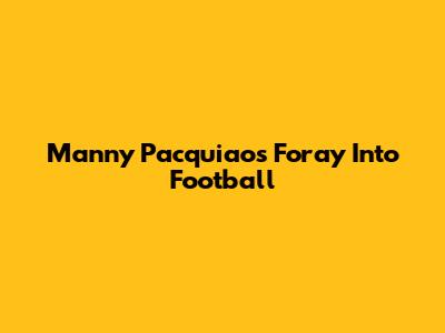 Manny Pacquiao's Foray Into Football