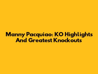 Manny Pacquiao: KO Highlights And Greatest Knockouts