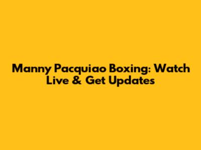 Manny Pacquiao Boxing: Watch Live & Get Updates
