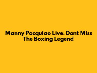 Manny Pacquiao Live: Don't Miss The Boxing Legend