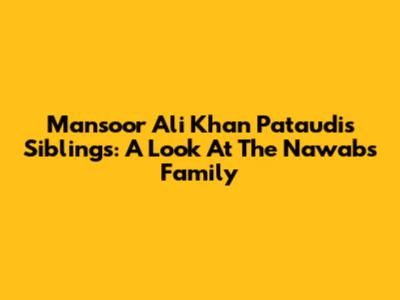 Mansoor Ali Khan Pataudi's Siblings: A Look At The Nawab's Family