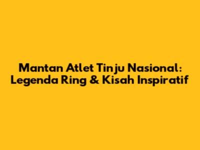 Mantan Atlet Tinju Nasional: Legenda Ring & Kisah Inspiratif