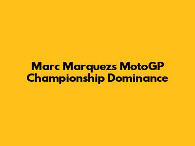 Marc Marquez's MotoGP Championship Dominance