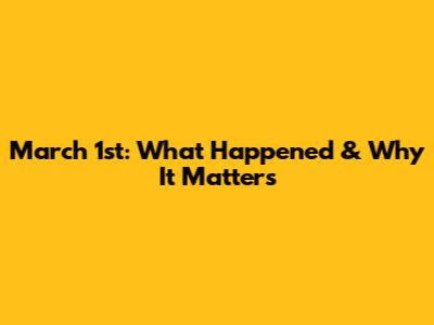 March 1st: What Happened & Why It Matters