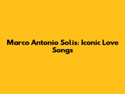 Marco Antonio Solis: Iconic Love Songs