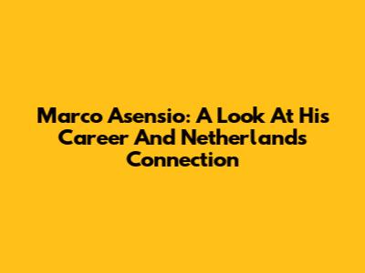 Marco Asensio: A Look At His Career And Netherlands Connection