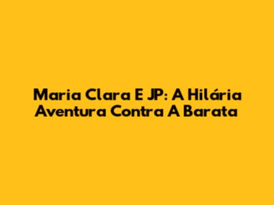 Maria Clara E JP: A Hilária Aventura Contra A Barata
