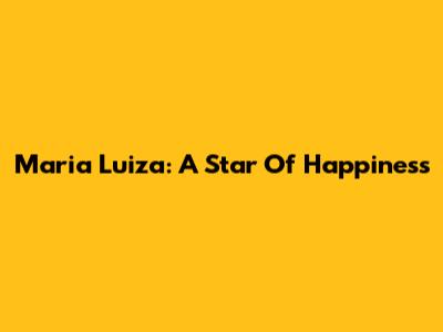 Maria Luiza: A Star Of Happiness
