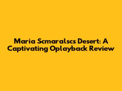 Maria Scmaralsc's Desert: A Captivating Oplayback Review