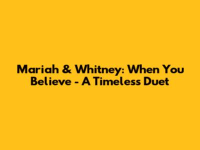 Mariah & Whitney: When You Believe - A Timeless Duet