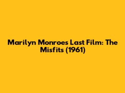 Marilyn Monroe's Last Film: The Misfits (1961)