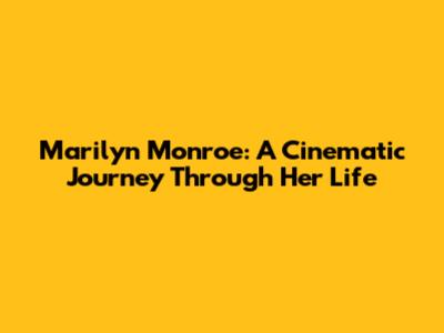 Marilyn Monroe: A Cinematic Journey Through Her Life