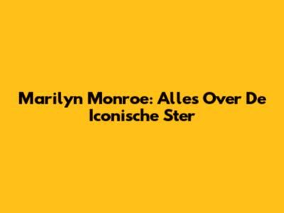 Marilyn Monroe: Alles Over De Iconische Ster