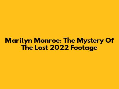 Marilyn Monroe: The Mystery Of The Lost 2022 Footage