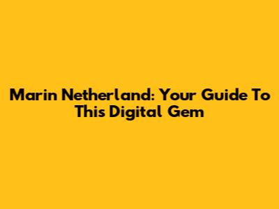Marin Netherland: Your Guide To This Digital Gem