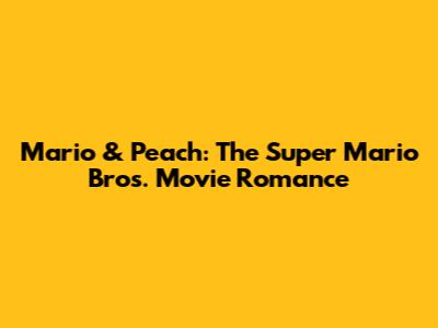 Mario & Peach: The Super Mario Bros. Movie Romance