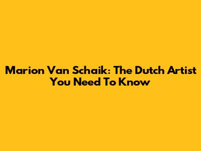 Marion Van Schaik: The Dutch Artist You Need To Know