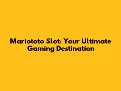 Mariototo Slot: Your Ultimate Gaming Destination