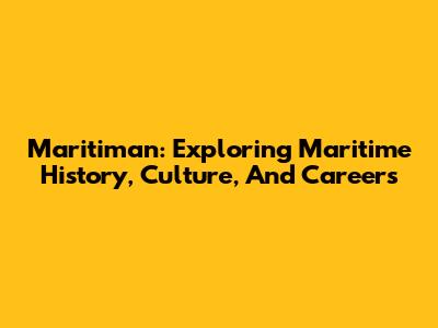 Maritiman: Exploring Maritime History, Culture, And Careers