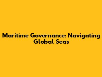 Maritime Governance: Navigating Global Seas