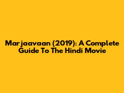 Marjaavaan (2019): A Complete Guide To The Hindi Movie