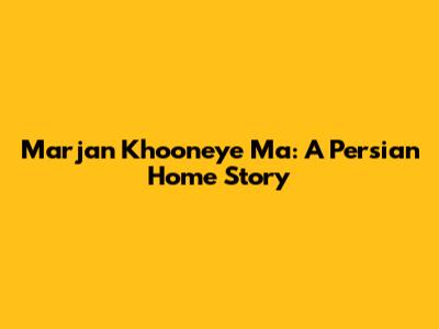 Marjan Khooneye Ma: A Persian Home Story