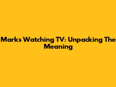 Mark's 'Watching TV': Unpacking The Meaning
