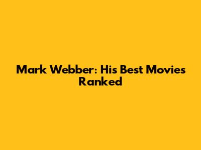 Mark Webber: His Best Movies Ranked