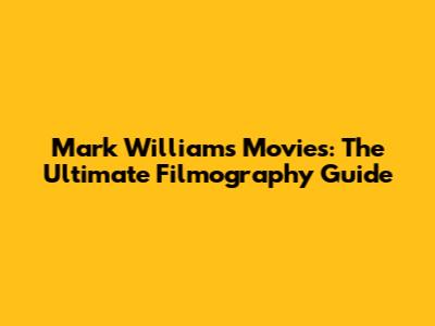 Mark Williams Movies: The Ultimate Filmography Guide