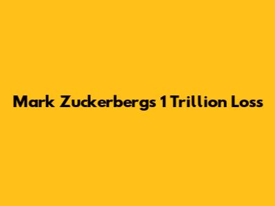 Mark Zuckerberg's 1 Trillion Loss