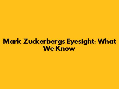 Mark Zuckerberg's Eyesight: What We Know