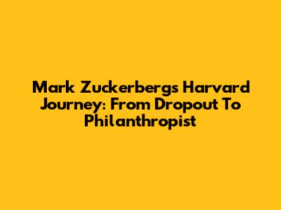 Mark Zuckerberg's Harvard Journey: From Dropout To Philanthropist