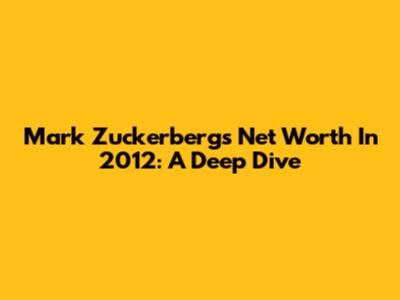 Mark Zuckerberg's Net Worth In 2012: A Deep Dive