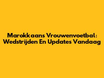 Marokkaans Vrouwenvoetbal: Wedstrijden En Updates Vandaag